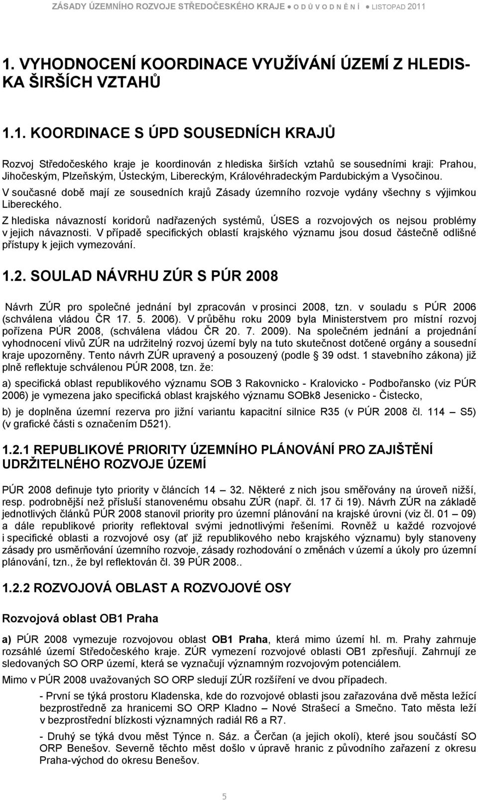 Z hlediska návazností koridorů nadřazených systémů, ÚSES a rozvojových os nejsou problémy v jejich návaznosti.