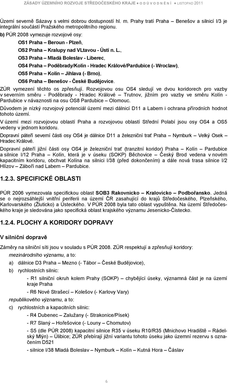 , OS3 Praha Mladá Boleslav - Liberec, OS4 Praha Poděbrady/Kolín - Hradec Králové/Pardubice (- Wroclaw), OS5 Praha Kolín Jihlava (- Brno), OS6 Praha Benešov - České Budějovice.