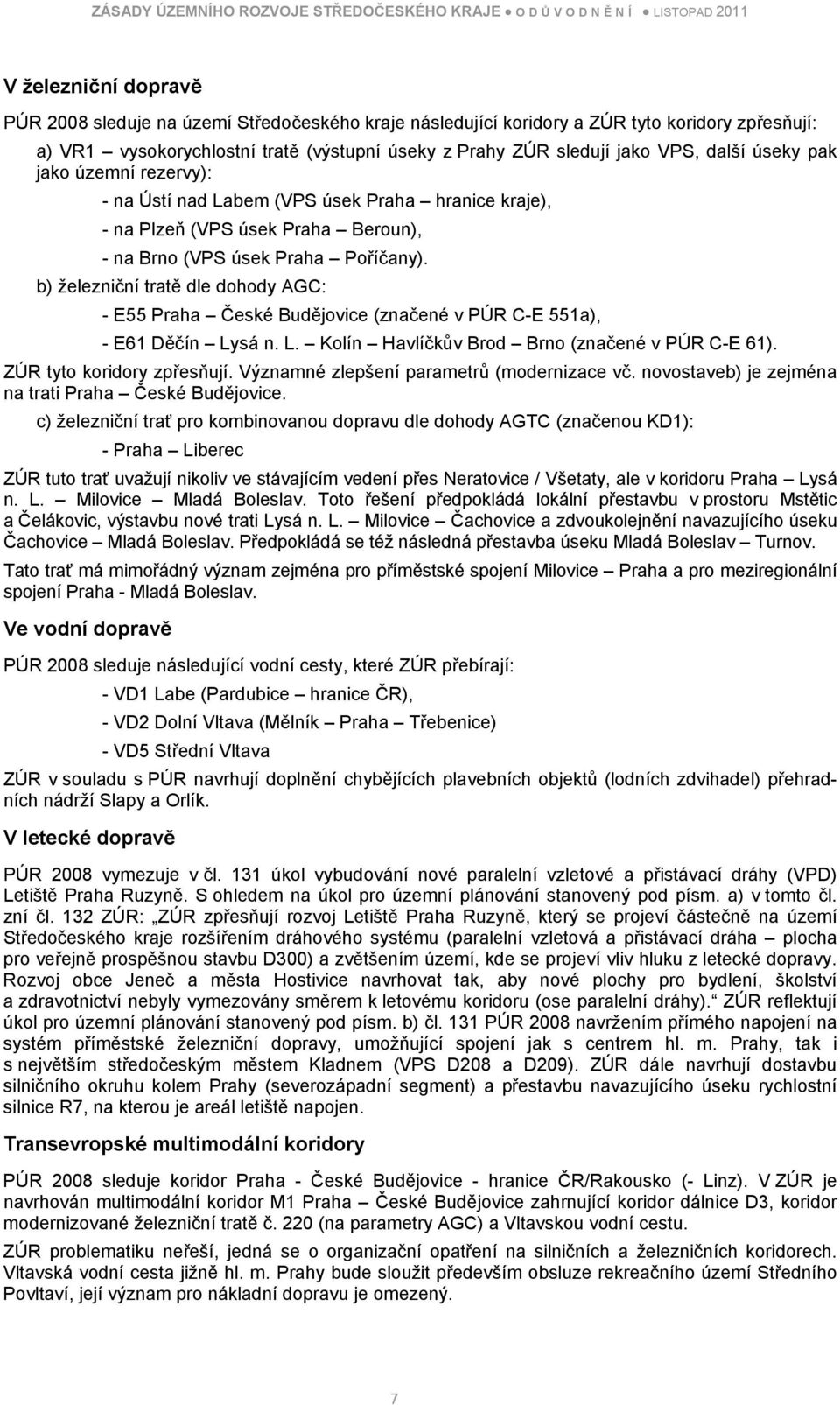 b) železniční tratě dle dohody AGC: - E55 Praha České Budějovice (značené v PÚR C-E 551a), - E61 Děčín Lysá n. L. Kolín Havlíčkův Brod Brno (značené v PÚR C-E 61). ZÚR tyto koridory zpřesňují.