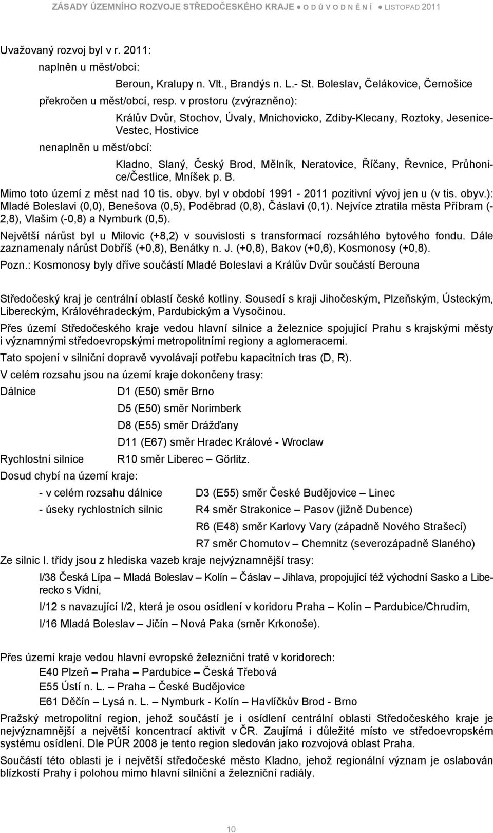 Řevnice, Průhonice/Čestlice, Mníšek p. B. Mimo toto území z měst nad 10 tis. obyv. byl v období 1991-2011 pozitivní vývoj jen u (v tis. obyv.): Mladé Boleslavi (0,0), Benešova (0,5), Poděbrad (0,8), Čáslavi (0,1).