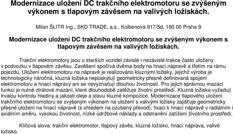 Uložení elektromotoru na nápravě je realizováno kluznými ložisky, jejichž výroba je technologicky náročná, kluzná ložiska neposkytují geometricky přesně definovaná spojení elektromotoru a hnací