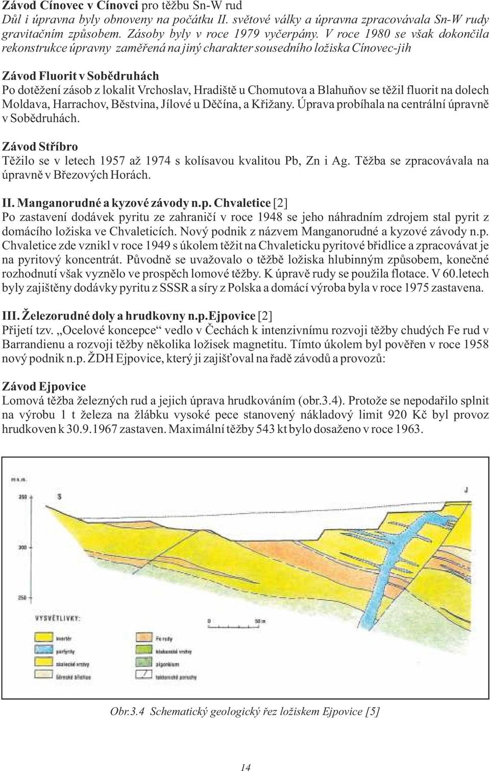 Blahuňov se těžil fluorit na dolech Moldava, Harrachov, Běstvina, Jílové u Děčína, a Křižany. Úprava probíhala na centrální úpravně v Sobědruhách.