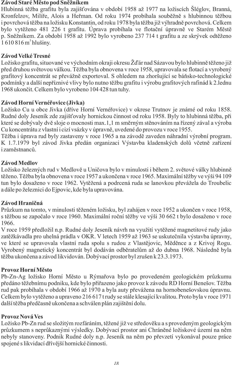 Úprava probíhala ve flotační úpravně ve Starém Městě p. Sněžníkem. Za období 1958 až 1992 bylo vyrobeno 237 714 t grafitu a ze skrývek odtěženo 3 1 610 816 m hlušiny.