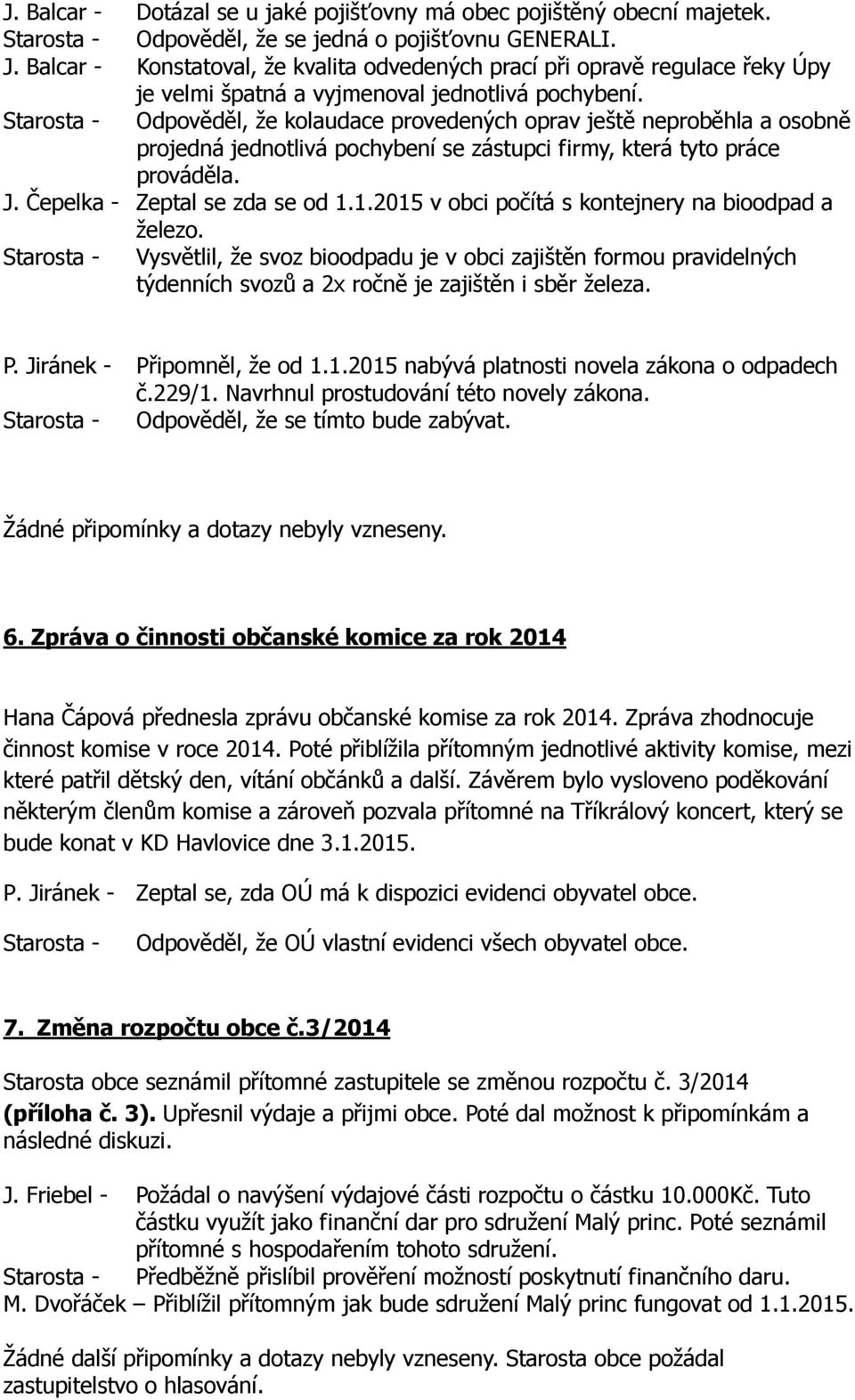 Odpověděl, že kolaudace provedených oprav ještě neproběhla a osobně projedná jednotlivá pochybení se zástupci firmy, která tyto práce prováděla. J. Čepelka - Zeptal se zda se od 1.