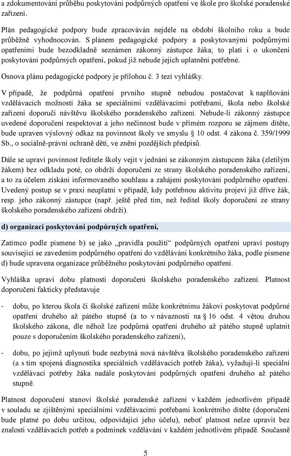 S plánem pedagogické podpory a poskytovanými podpůrnými opatřeními bude bezodkladně seznámen zákonný zástupce žáka; to platí i o ukončení poskytování podpůrných opatření, pokud již nebude jejich