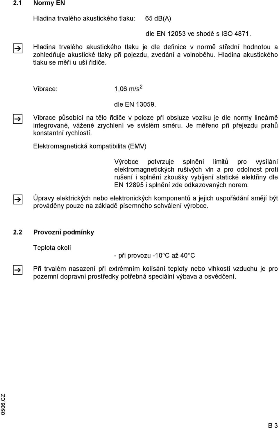 Vibrace: 1,06 m/s 2 Z dle EN 13059. Vibrace působící na tělo řidiče v poloze při obsluze vozíku je dle normy lineárně integrované, vážené zrychlení ve svislém směru.