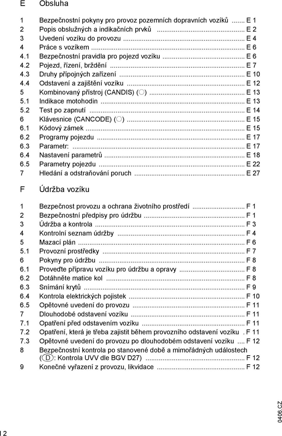 .. E 13 5.1 Indikace motohodin... E 13 5.2 Test po zapnutí... E 14 6 Klávesnice (CANCODE) (o)... E 15 6.1 Kódový zámek... E 15 6.2 Programy pojezdu... E 17 6.3 Parametr:... E 17 6.4 Nastavení parametrů.
