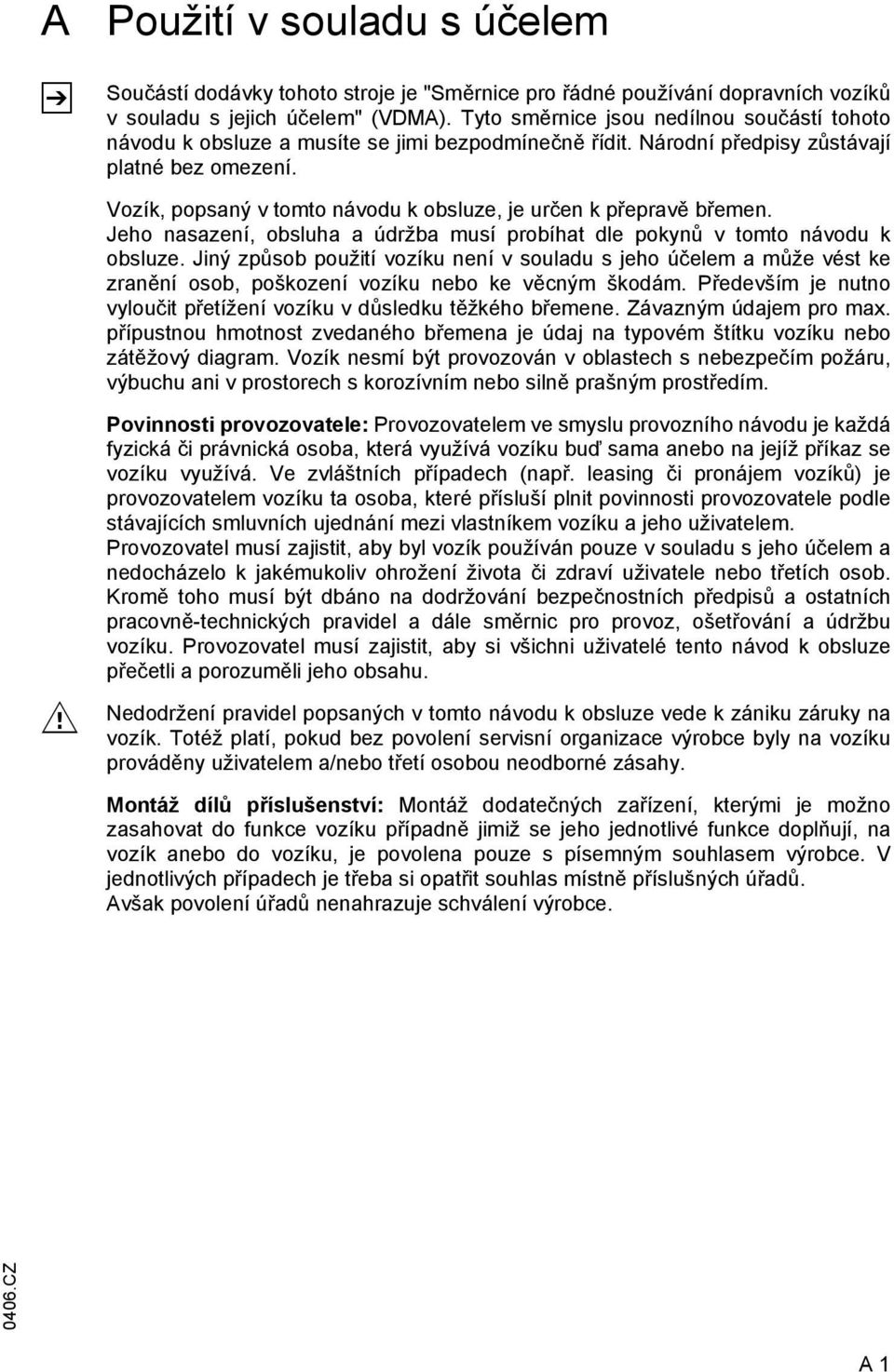 Vozík, popsaný v tomto návodu k obsluze, je určen k přepravě břemen. Jeho nasazení, obsluha a údržba musí probíhat dle pokynů v tomto návodu k obsluze.