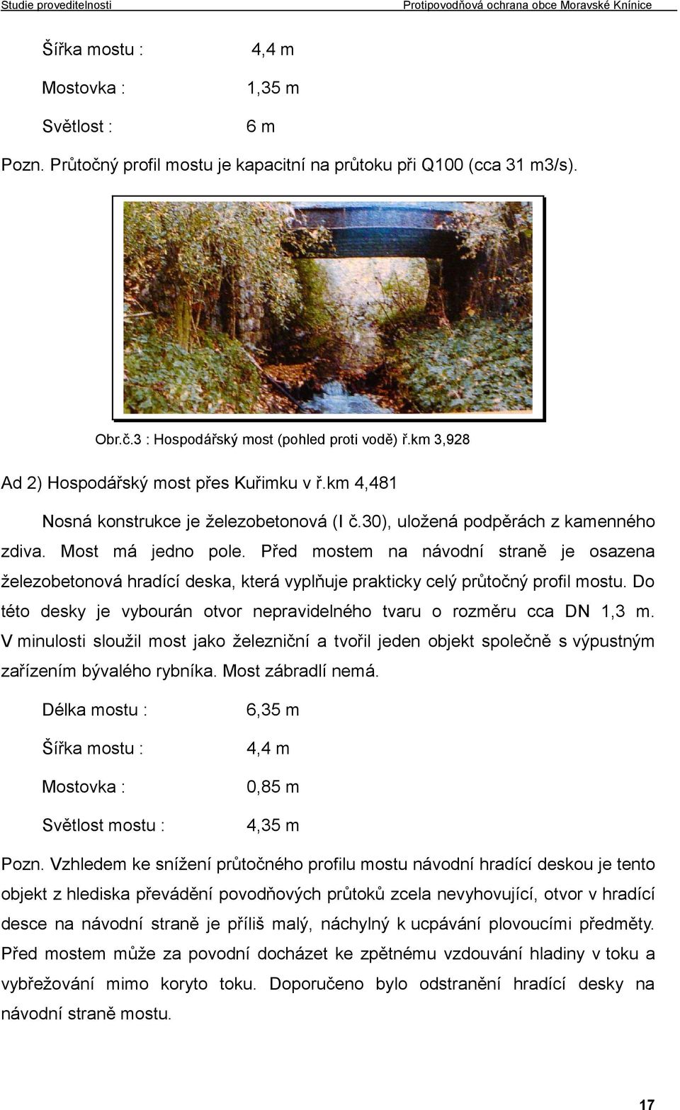 Před mostem na návodní straně je osazena železobetonová hradící deska, která vyplňuje prakticky celý průtočný profil mostu. Do této desky je vybourán otvor nepravidelného tvaru o rozměru cca DN 1,3 m.