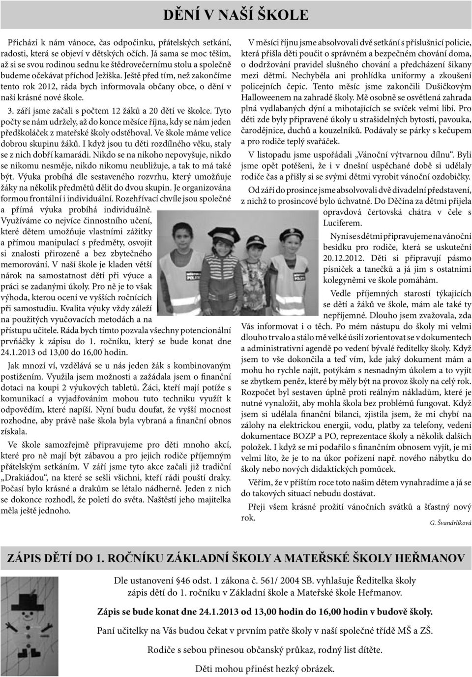Ještě před tím, než zakončíme tento rok 2012, ráda bych informovala občany obce, o dění v naší krásné nové škole. 3. září jsme začali s počtem 12 žáků a 20 dětí ve školce.