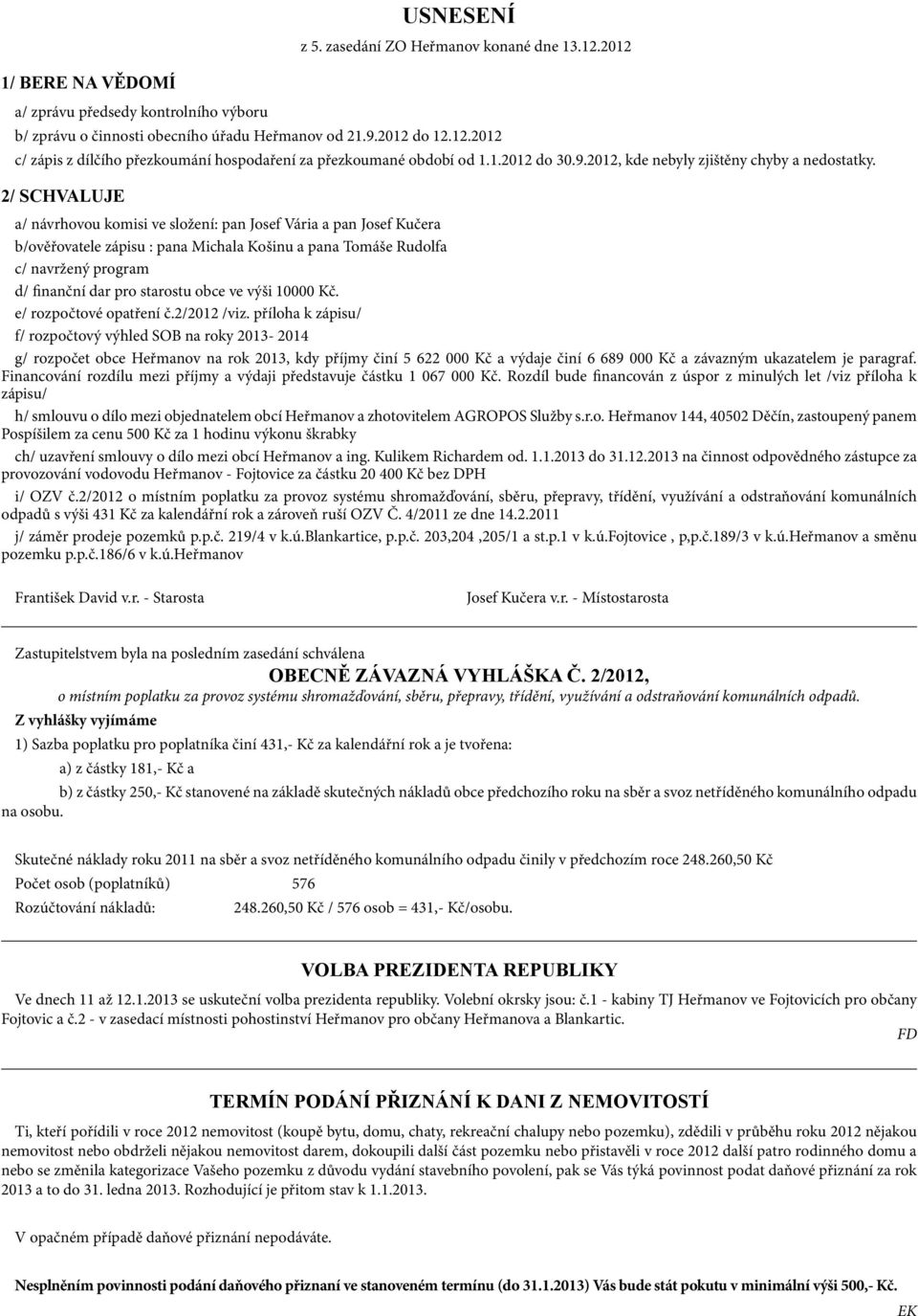 2/ SCHVALUJE a/ návrhovou komisi ve složení: pan Josef Vária a pan Josef Kučera b/ověřovatele zápisu : pana Michala Košinu a pana Tomáše Rudolfa c/ navržený program d/ finanční dar pro starostu obce