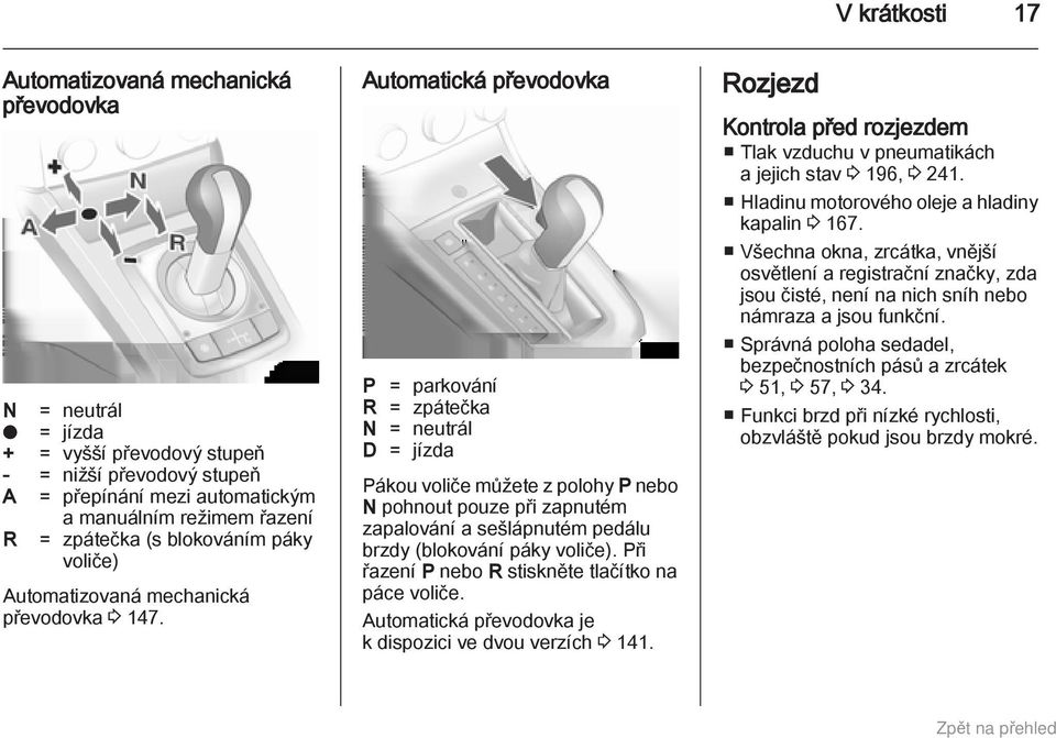 Automatická převodovka P = parkování R = zpátečka N = neutrál D = jízda Pákou voliče můžete z polohy P nebo N pohnout pouze při zapnutém zapalování a sešlápnutém pedálu brzdy (blokování páky voliče).