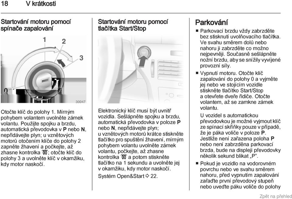 ; otočte klíč do polohy 3 a uvolněte klíč v okamžiku, kdy motor naskočí. Startování motoru pomocí tlačítka Start/Stop Elektronický klíč musí být uvnitř vozidla.