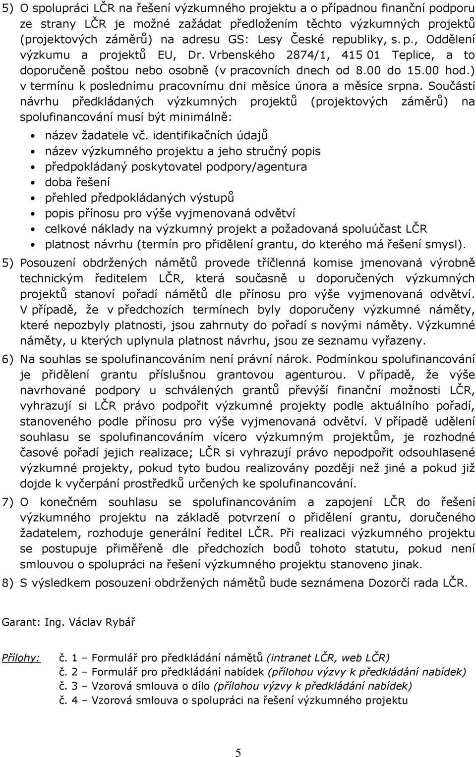 ) v termínu k poslednímu pracovnímu dni měsíce února a měsíce srpna. Součástí návrhu předkládaných výzkumných projektů (projektových záměrů) na spolufinancování musí být minimálně: název žadatele vč.