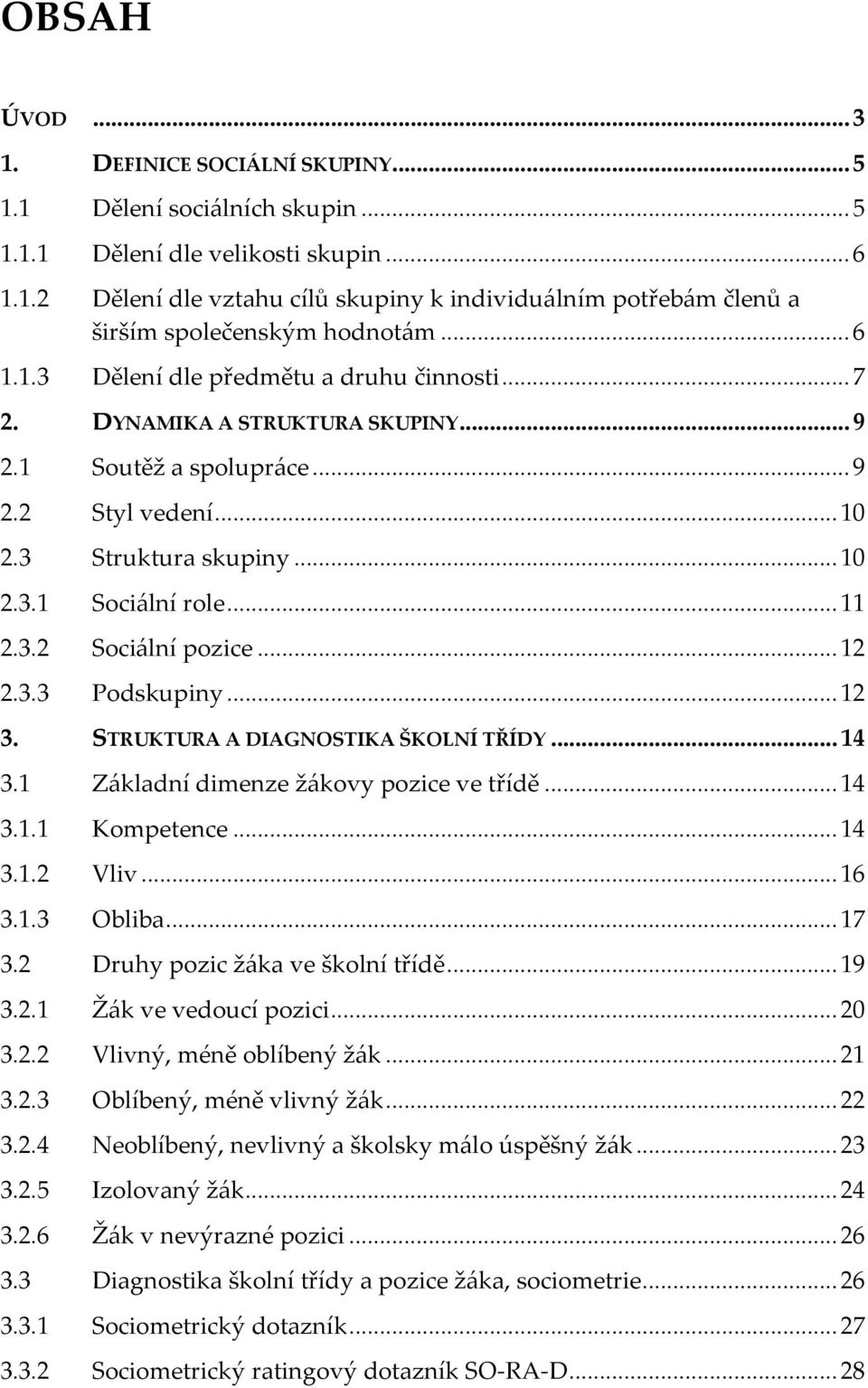 ..12 2.3.3 Podskupiny...12 3. STRUKTURA A DIAGNOSTIKA ŠKOLNÍ TŘÍDY...14 3.1 Základní dimenze žákovy pozice ve třídě...14 3.1.1 Kompetence...14 3.1.2 Vliv...16 3.1.3 Obliba...17 3.