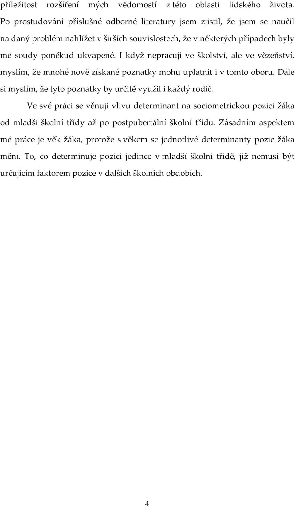 I když nepracuji ve školství, ale ve vězeňství, myslím, že mnohé nově získané poznatky mohu uplatnit i v tomto oboru. Dále si myslím, že tyto poznatky by určitě využil i každý rodič.