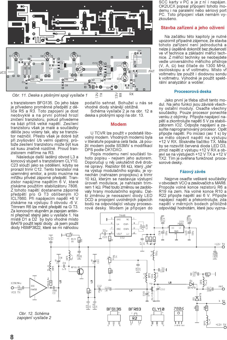 základní mìøicí technice. Z mìøicí techniky se neobejdete vedle universálního mìøicího pøístroje (V, A, Ω) bez èítaèe do 1300 MHz, osciloskopu a vf voltmetru.