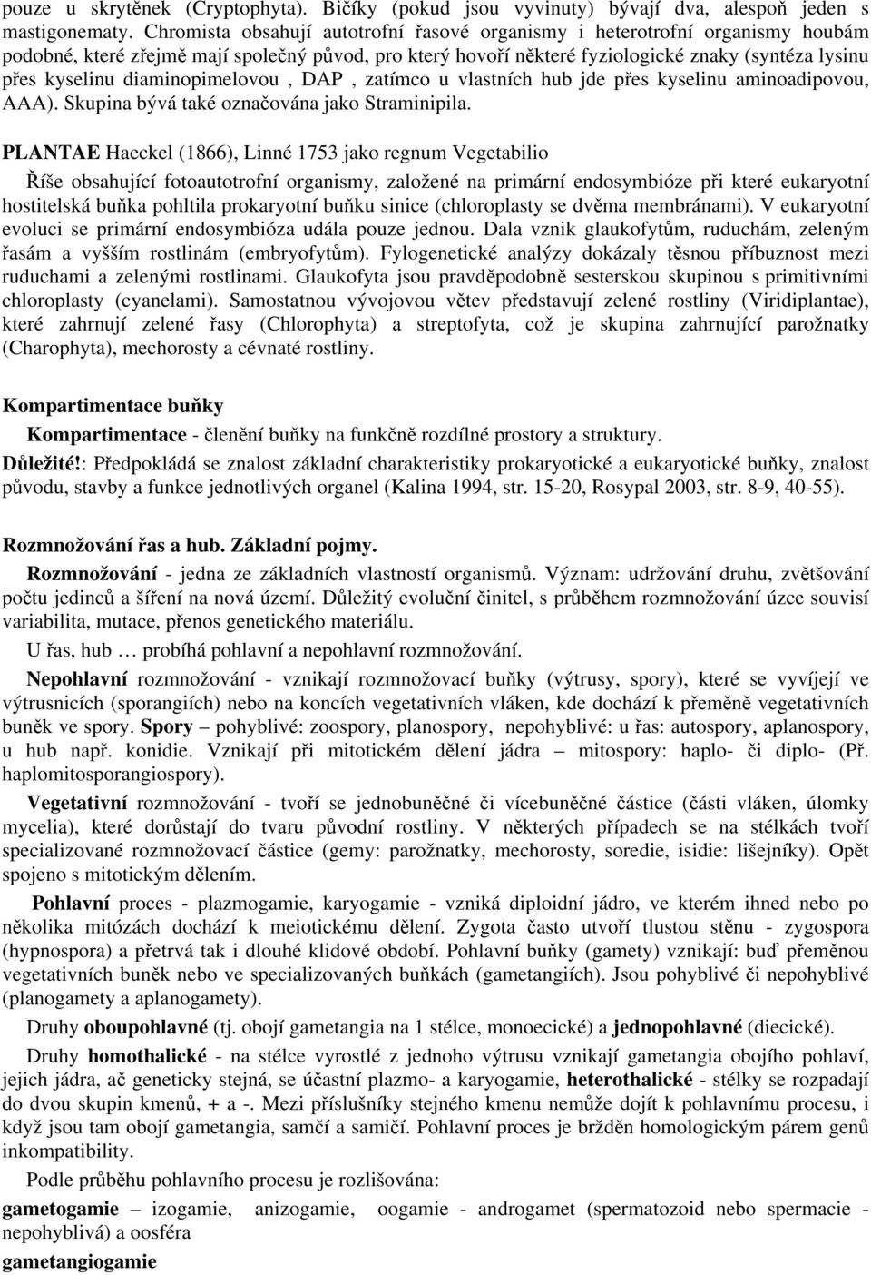 diaminopimelovou, DAP, zatímco u vlastních hub jde přes kyselinu aminoadipovou, AAA). Skupina bývá také označována jako Straminipila.