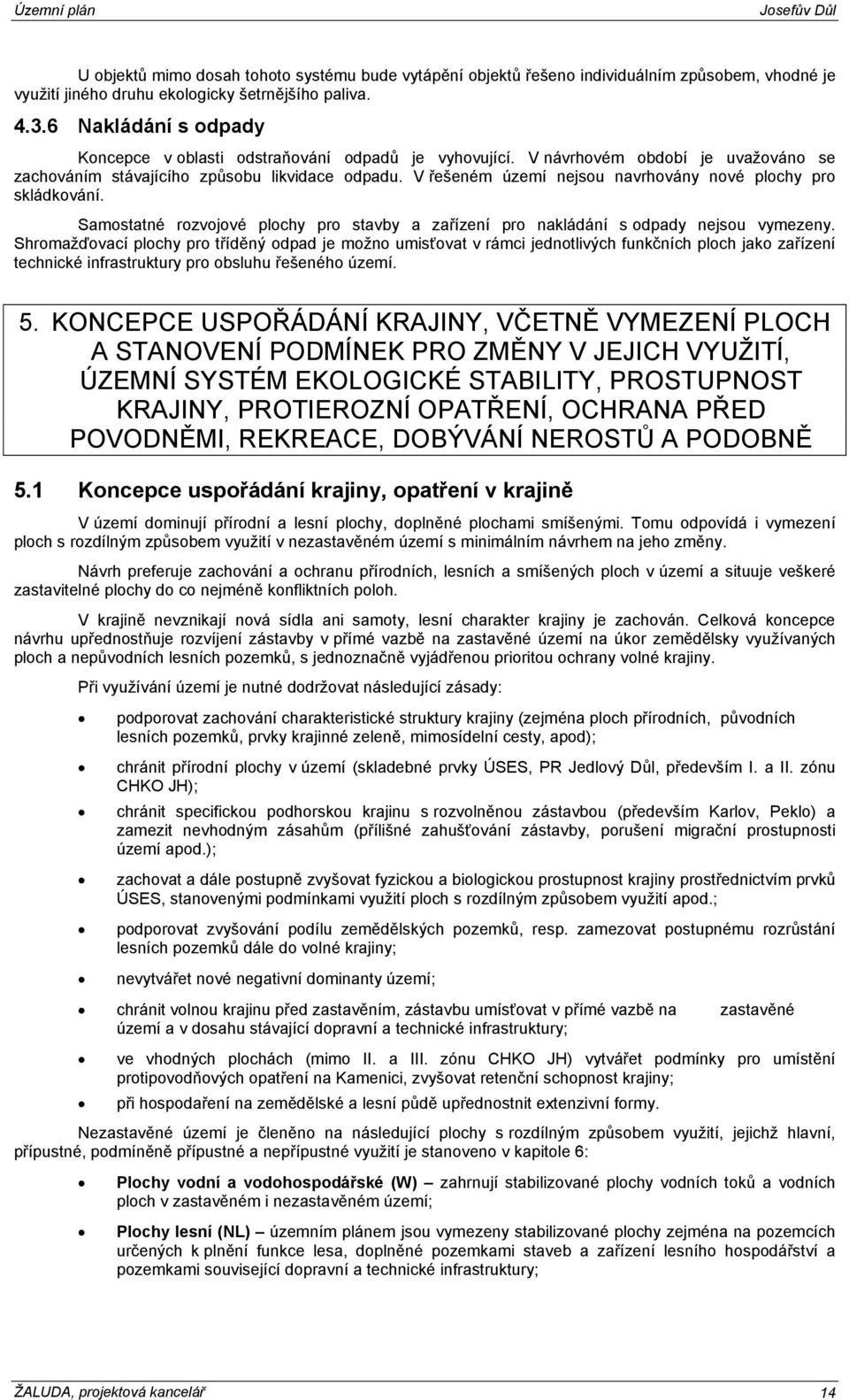 V řešeném území nejsou navrhovány nové plochy pro skládkování. Samostatné rozvojové plochy pro stavby a zařízení pro nakládání s odpady nejsou vymezeny.