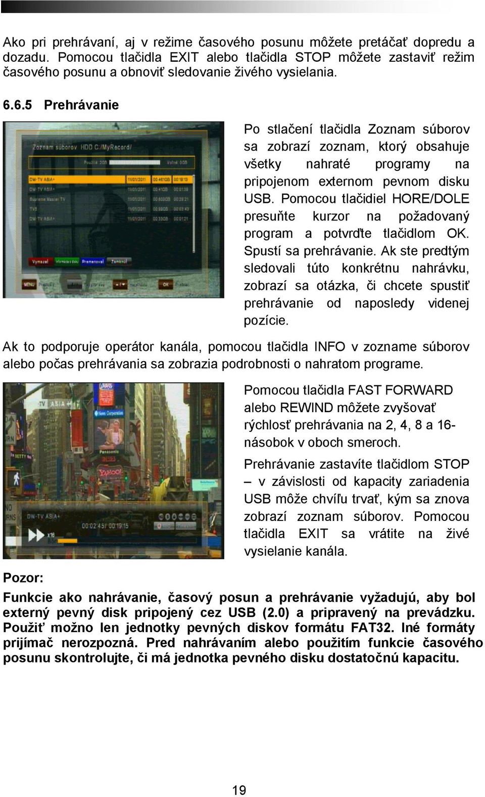 6.5 Prehrávanie Po stlačení tlačidla Zoznam súborov sa zobrazí zoznam, ktorý obsahuje všetky nahraté programy na pripojenom externom pevnom disku USB.