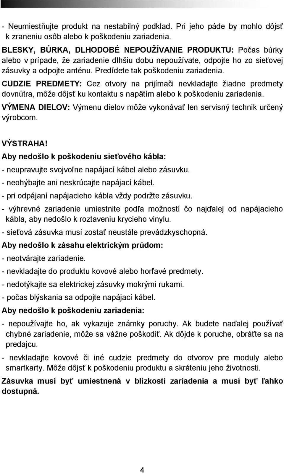 CUDZIE PREDMETY: Cez otvory na prijímači nevkladajte žiadne predmety dovnútra, môže dôjsť ku kontaktu s napätím alebo k poškodeniu zariadenia.