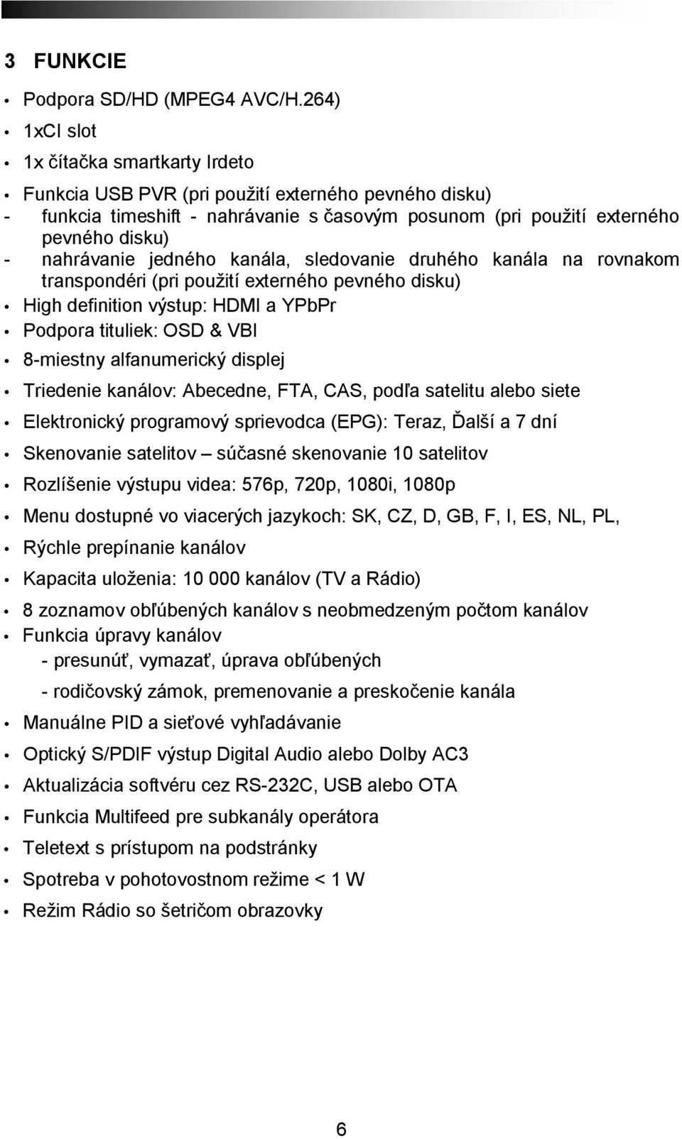 jedného kanála, sledovanie druhého kanála na rovnakom transpondéri (pri použití externého pevného disku) High definition výstup: HDMI a YPbPr Podpora tituliek: OSD & VBI 8-miestny alfanumerický