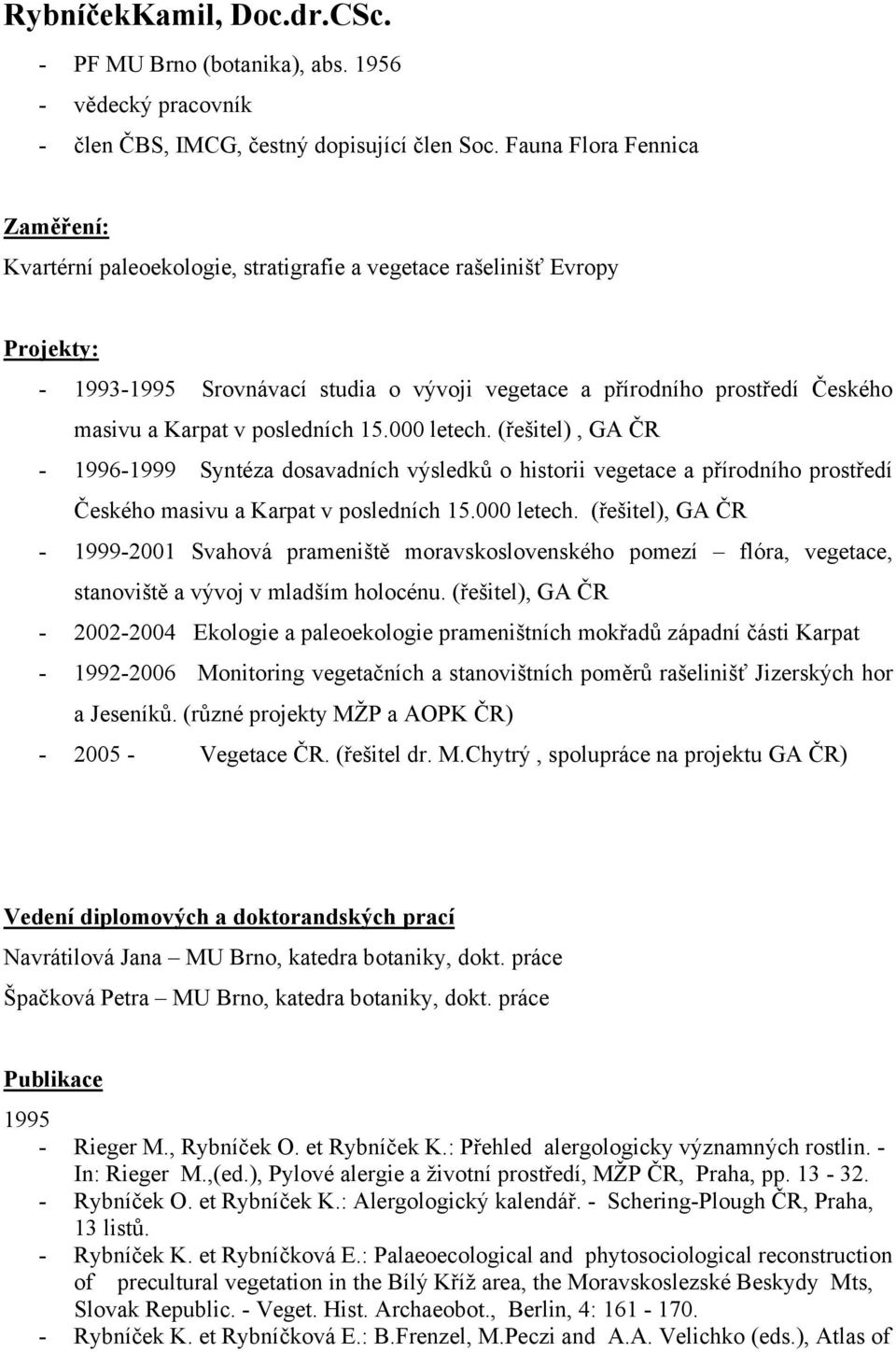 Karpat v posledních 15.000 letech. (řešitel), GA ČR - 1996-1999 Syntéza dosavadních výsledků o historii vegetace a přírodního prostředí Českého masivu a Karpat v posledních 15.000 letech. (řešitel), GA ČR - 1999-2001 Svahová prameniště moravskoslovenského pomezí flóra, vegetace, stanoviště a vývoj v mladším holocénu.