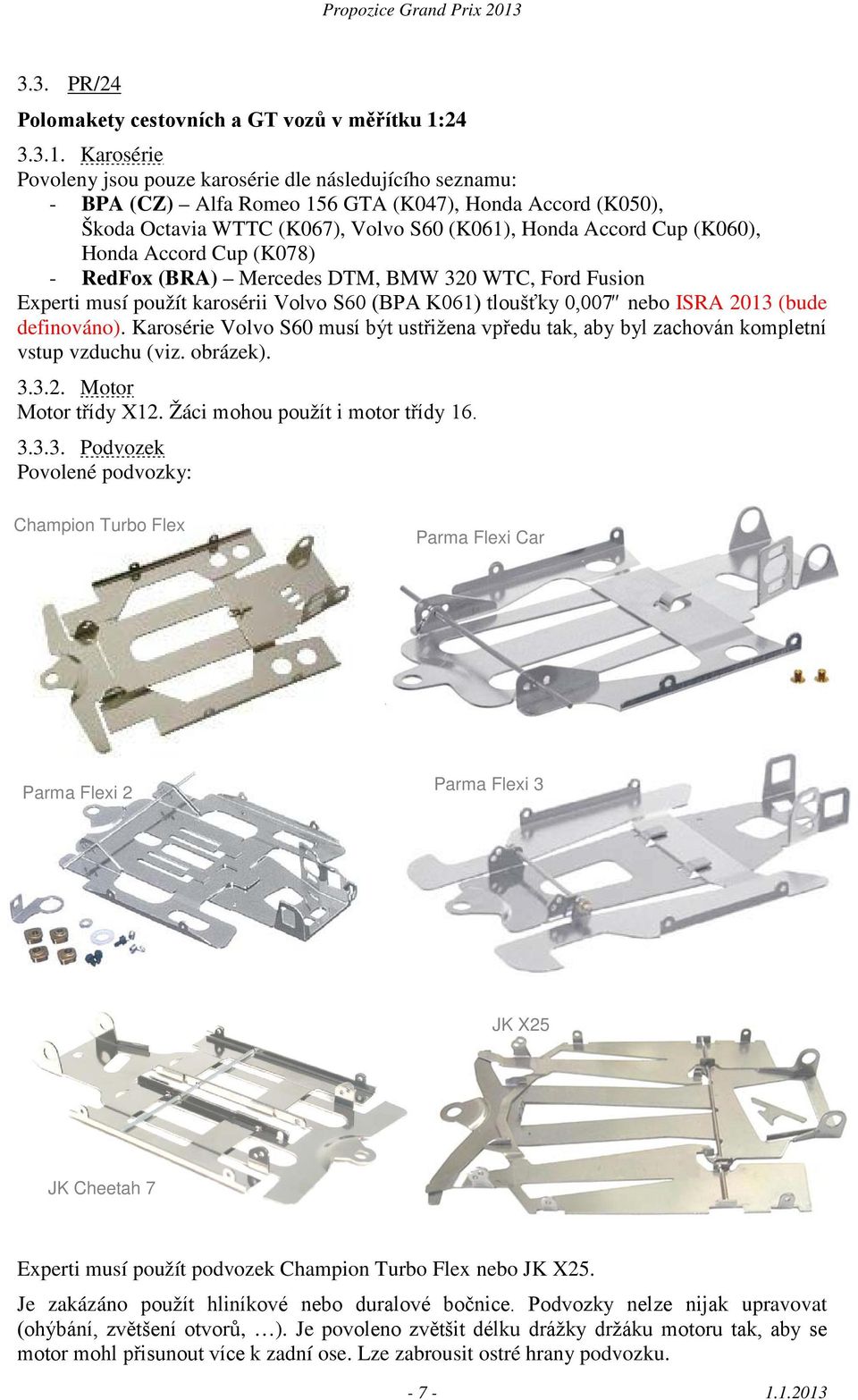 Karosérie Povoleny jsou pouze karosérie dle následujícího seznamu: - BPA (CZ) Alfa Romeo 156 GTA (K047), Honda Accord (K050), Škoda Octavia WTTC (K067), Volvo S60 (K061), Honda Accord Cup (K060),