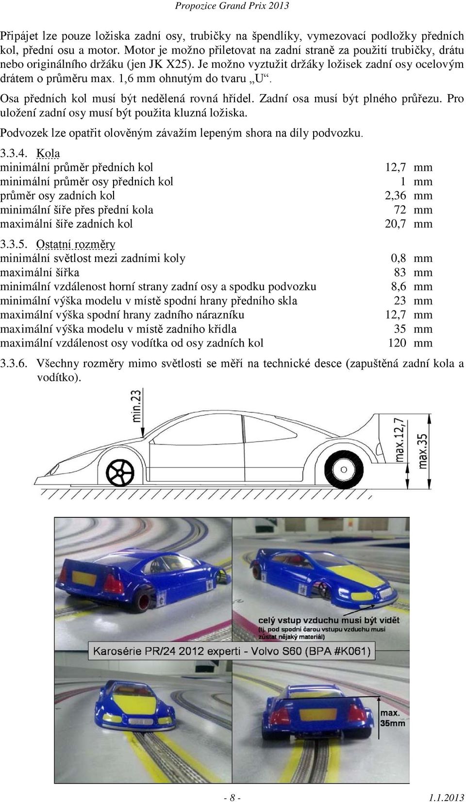 1,6 mm ohnutým do tvaru U. Osa předních kol musí být nedělená rovná hřídel. Zadní osa musí být plného průřezu. Pro uložení zadní osy musí být použita kluzná ložiska.