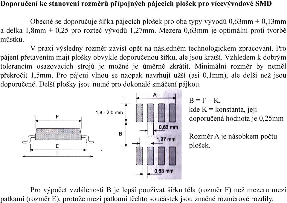 Pro pájení přetavením mají plošky obvykle doporučenou šířku, ale jsou kratší. Vzhledem k dobrým tolerancím osazovacích strojů je možné je úměrně zkrátit. Minimální rozměr by neměl překročit 1,5mm.