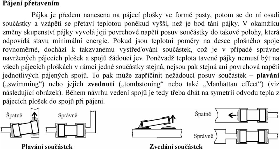 Pokud jsou teplotní poměry na desce plošného spoje rovnoměrné, dochází k takzvanému vystřeďování součástek, což je v případě správné navržených pájecích plošek a spojů žádoucí jev.