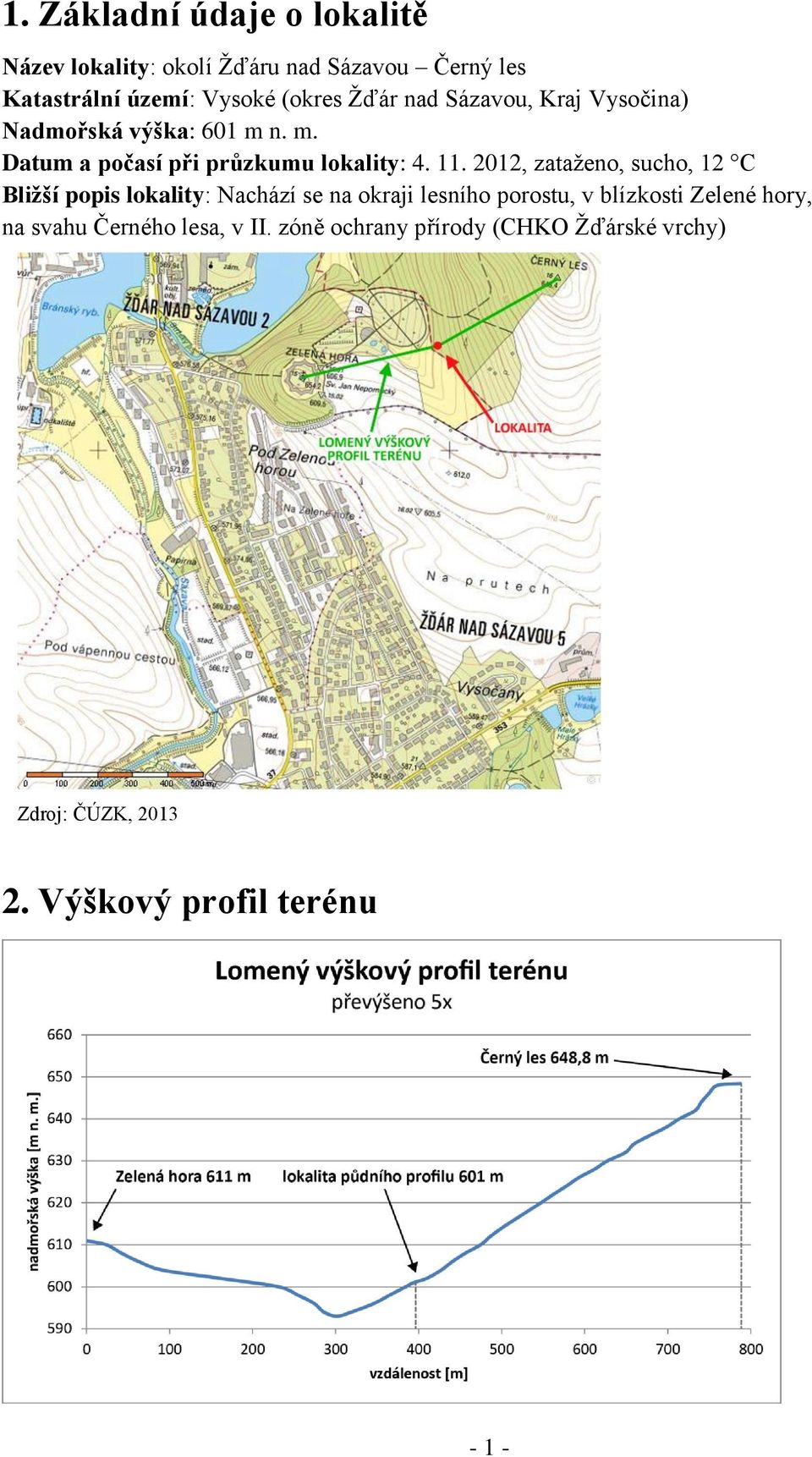 2012, zataženo, sucho, 12 C Bližší popis lokality: Nachází se na okraji lesního porostu, v blízkosti Zelené