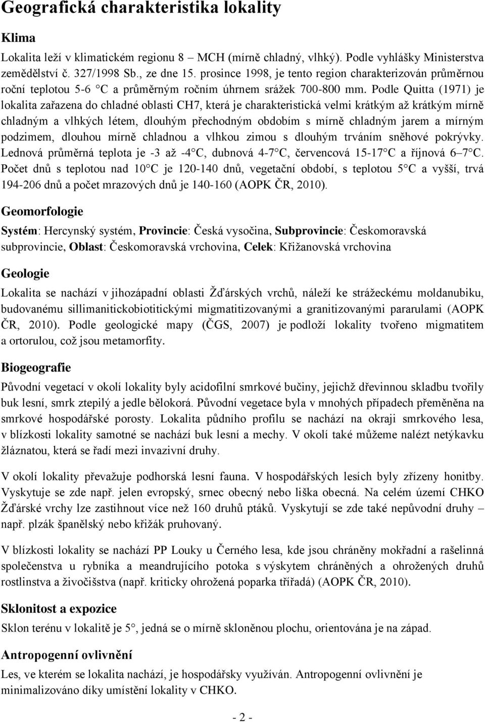 Podle Quitta (1971) je lokalita zařazena do chladné oblasti CH7, která je charakteristická velmi krátkým až krátkým mírně chladným a vlhkých létem, dlouhým přechodným obdobím s mírně chladným jarem a