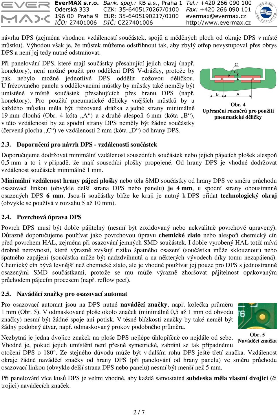 Při panelování DPS, které mají součástky přesahující jejich okraj (např. konektory), není možné použít pro oddělení DPS V-drážky, protože by pak nebylo možné jednotlivé DPS oddělit nožovou děličkou.