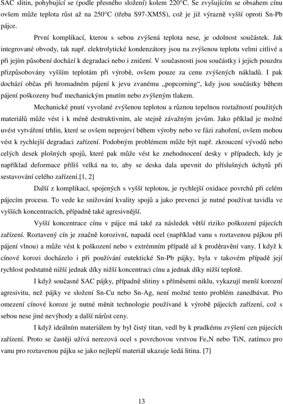 elektrolytické kondenzátory jsou na zvýšenou teplotu velmi citlivé a při jejím působení dochází k degradaci nebo i zničení.