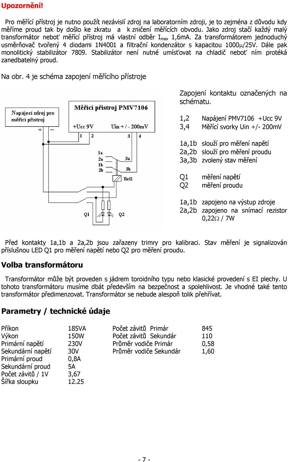Za transformátorem jednoduchý usměrňovač tvořený 4 diodami 1N4001 a filtrační kondenzátor s kapacitou 1000µ/25V. Dále pak monolitický stabilizátor 7809.