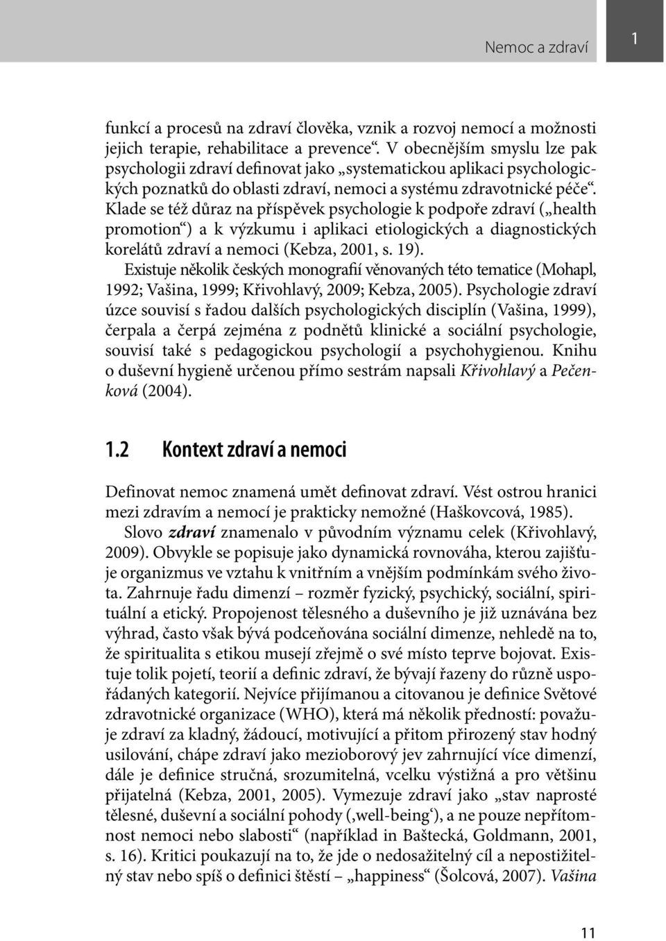 Klade se též důraz na příspěvek psychologie k podpoře zdraví ( health promotion ) a k výzkumu i aplikaci etiologických a diagnostických korelátů zdraví a nemoci (Kebza, 2001, s. 19).