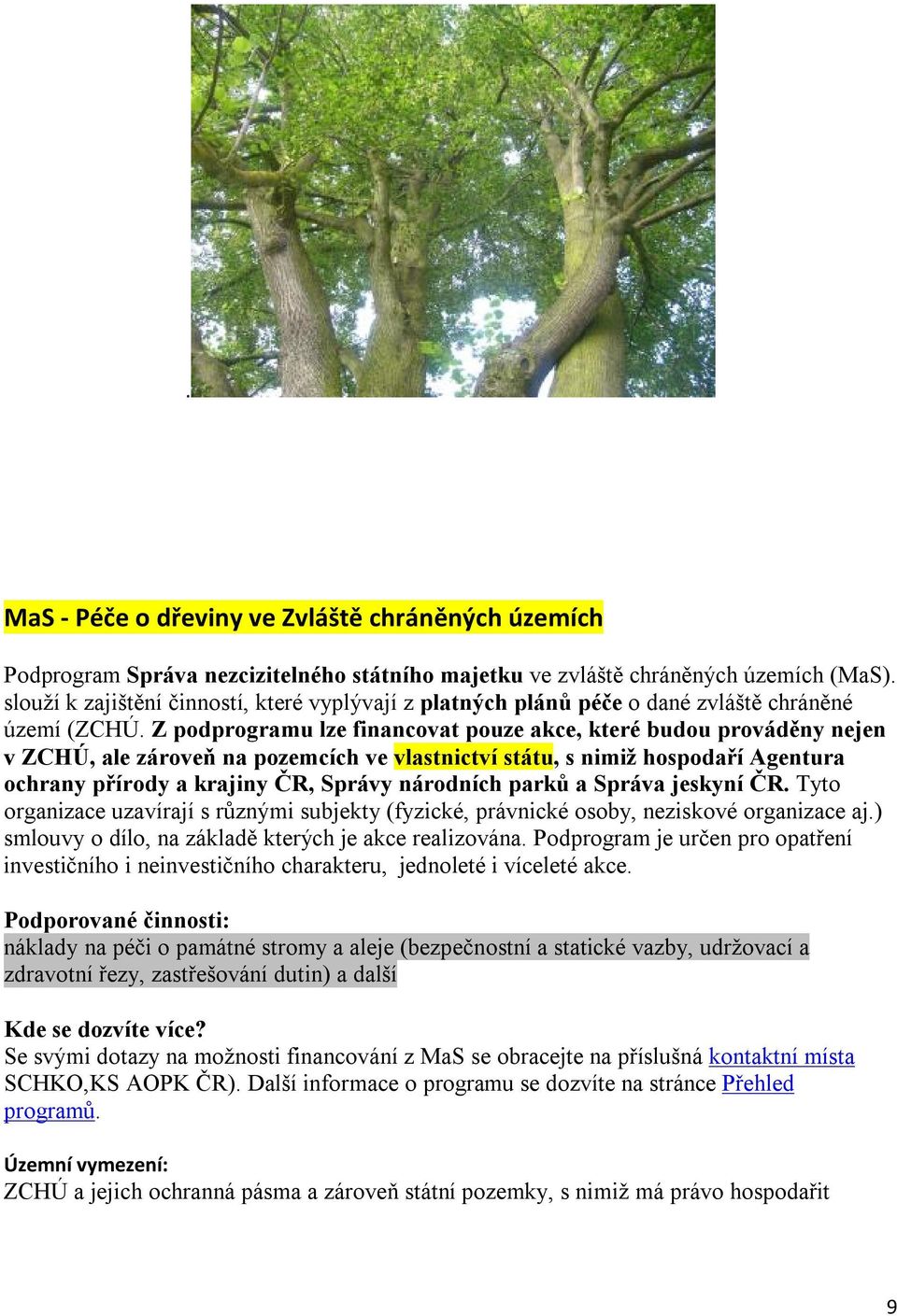 Z podprogramu lze financovat pouze akce, které budou prováděny nejen v ZCHÚ, ale zároveň na pozemcích ve vlastnictví státu, s nimiž hospodaří Agentura ochrany přírody a krajiny ČR, Správy národních