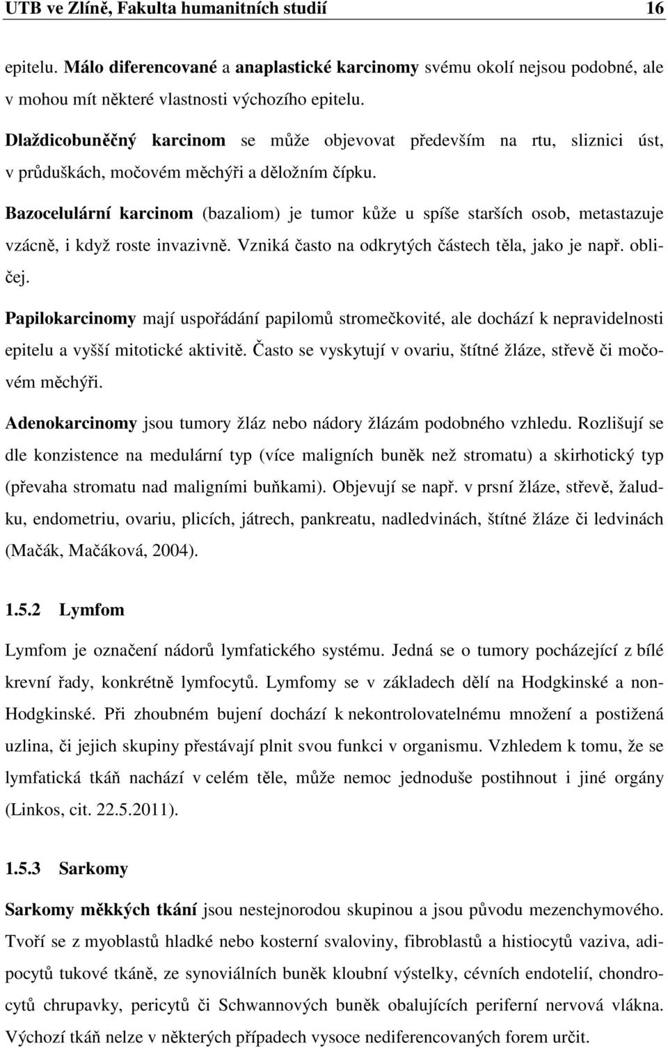 Bazocelulární karcinom (bazaliom) je tumor kůže u spíše starších osob, metastazuje vzácně, i když roste invazivně. Vzniká často na odkrytých částech těla, jako je např. obličej.