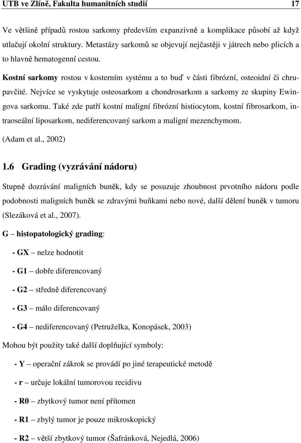Nejvíce se vyskytuje osteosarkom a chondrosarkom a sarkomy ze skupiny Ewingova sarkomu.