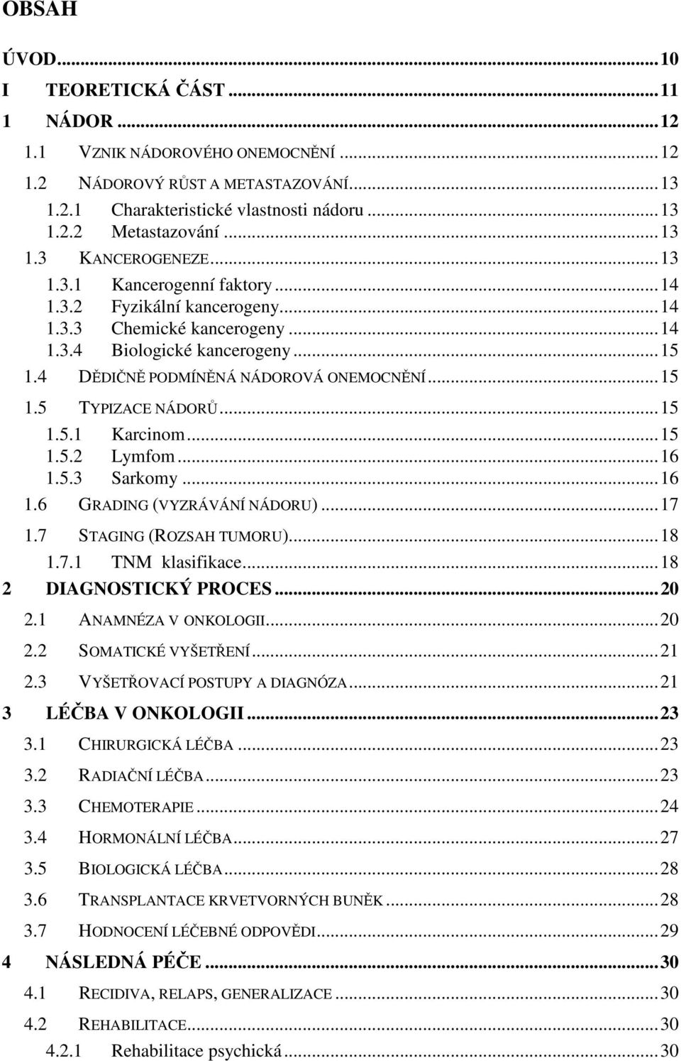..15 1.5.1 Karcinom...15 1.5.2 Lymfom...16 1.5.3 Sarkomy...16 1.6 GRADING (VYZRÁVÁNÍ NÁDORU)...17 1.7 STAGING (ROZSAH TUMORU)...18 1.7.1 TNM klasifikace...18 2 DIAGNOSTICKÝ PROCES...20 2.