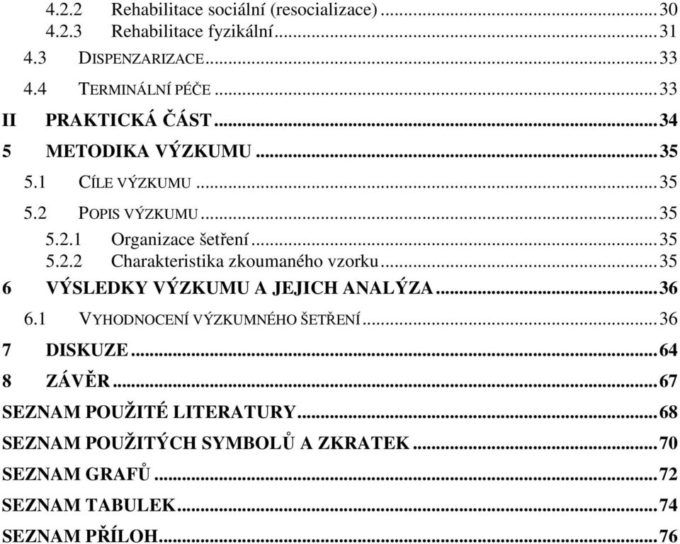 ..35 6 VÝSLEDKY VÝZKUMU A JEJICH ANALÝZA...36 6.1 VYHODNOCENÍ VÝZKUMNÉHO ŠETŘENÍ...36 7 DISKUZE...64 8 ZÁVĚR.