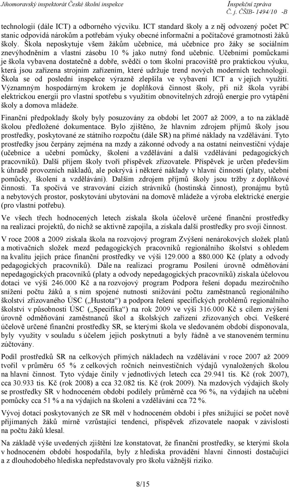 Učebními pomůckami je škola vybavena dostatečně a dobře, svědčí o tom školní pracoviště pro praktickou výuku, která jsou zařízena strojním zařízením, které udržuje trend nových moderních technologií.