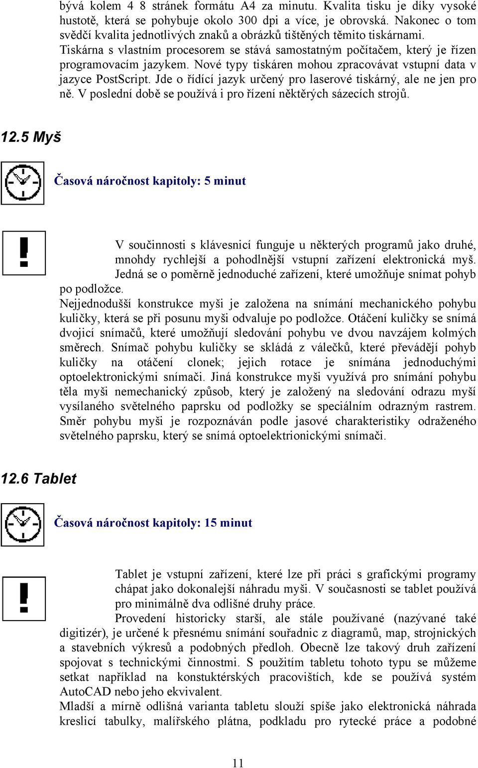 Nové typy tiskáren mohou zpracovávat vstupní data v jazyce PostScript. Jde o řídící jazyk určený pro laserové tiskárný, ale ne jen pro ně.