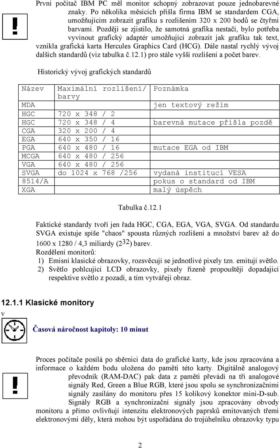 Později se zjistilo, že samotná grafika nestačí, bylo potřeba vyvinout grafický adaptér umožňující zobrazit jak grafiku tak text, vznikla grafická karta Hercules Graphics Card (HCG).