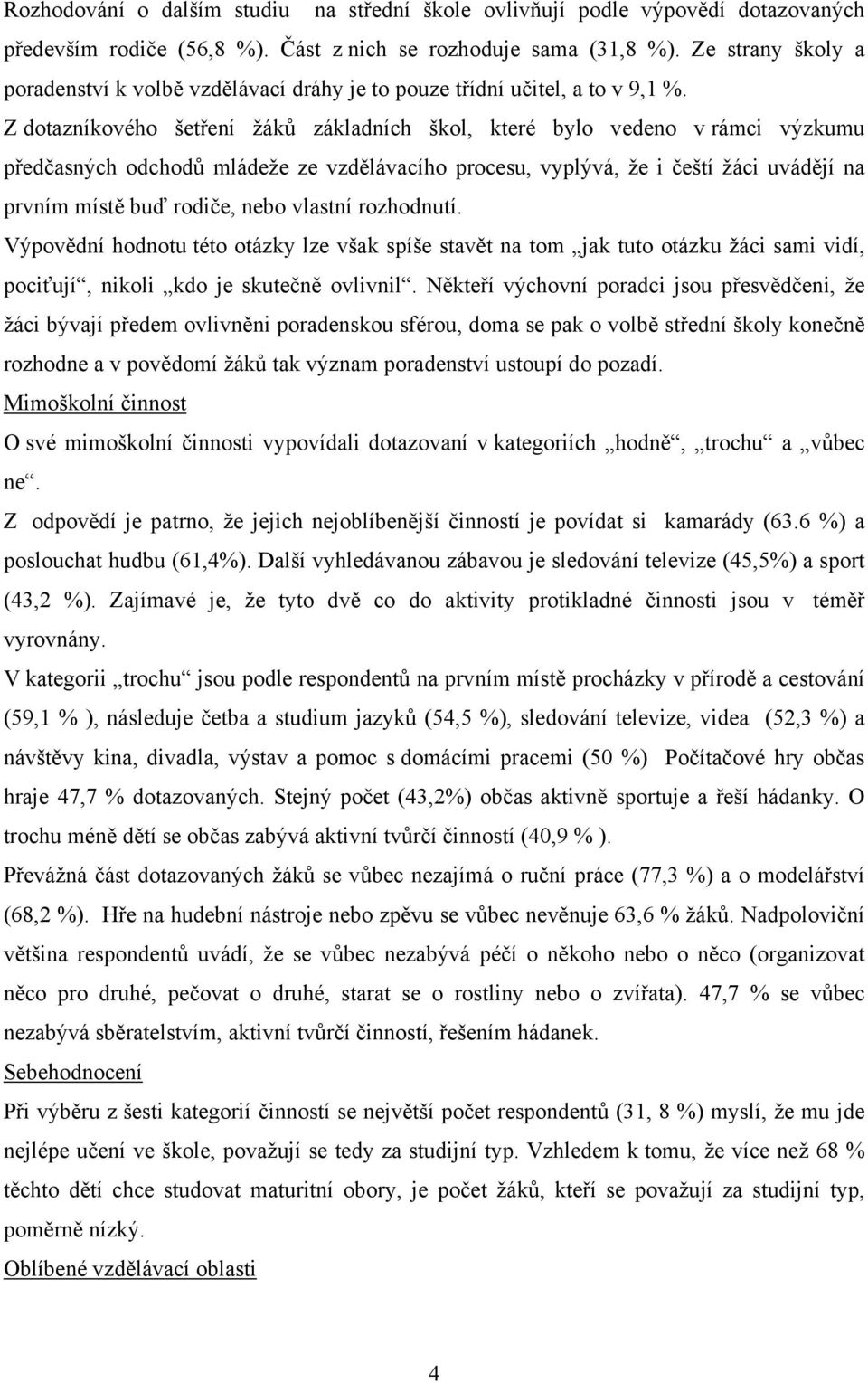 Z dotazníkového šetření žáků základních škol, které bylo vedeno v rámci výzkumu předčasných odchodů mládeže ze vzdělávacího procesu, vyplývá, že i čeští žáci uvádějí na prvním místě buď rodiče, nebo