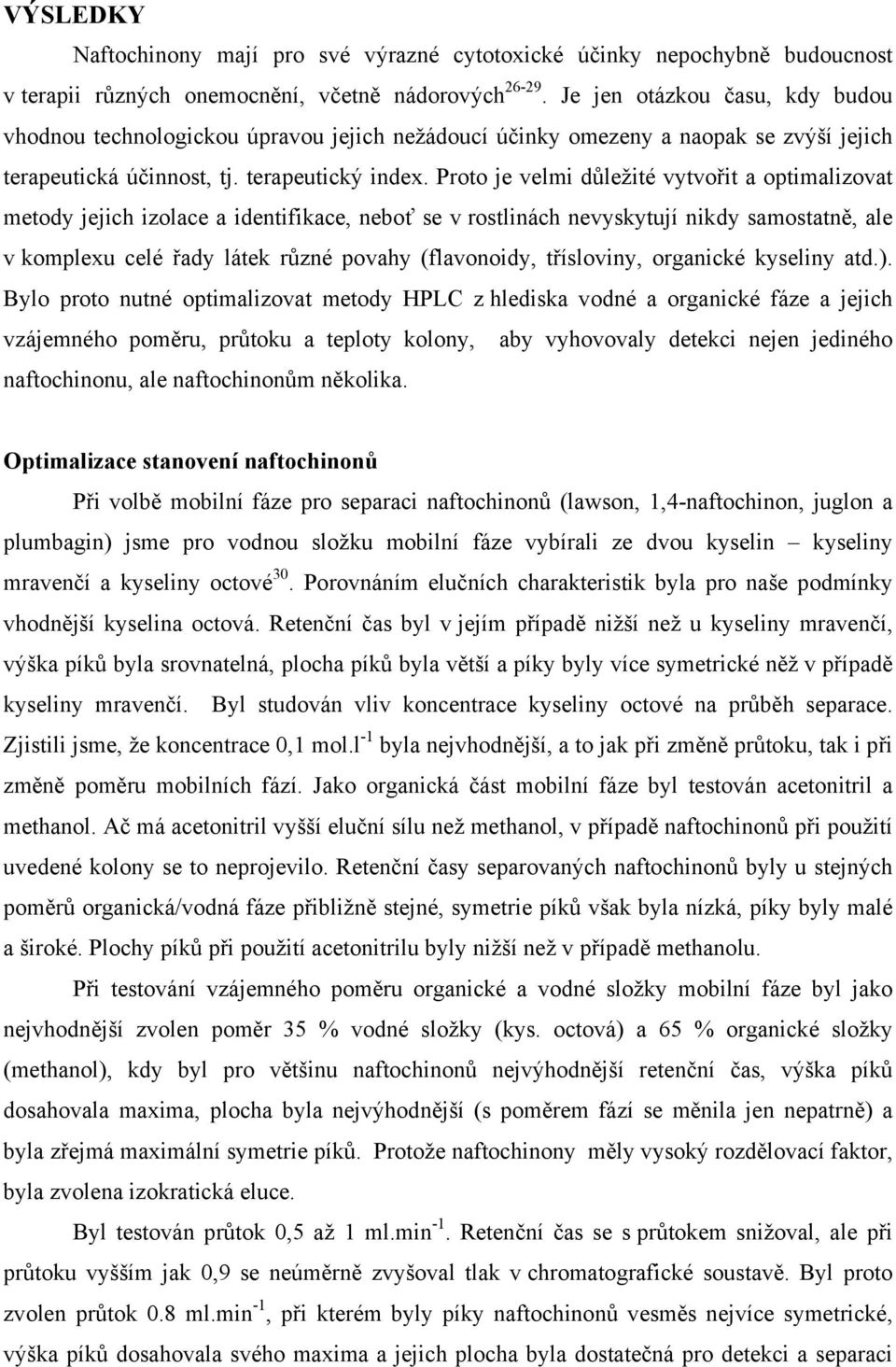 Proto je velmi důležité vytvořit a optimalizovat metody jejich izolace a identifikace, neboť se v rostlinách nevyskytují nikdy samostatně, ale v komplexu celé řady látek různé povahy (flavonoidy,