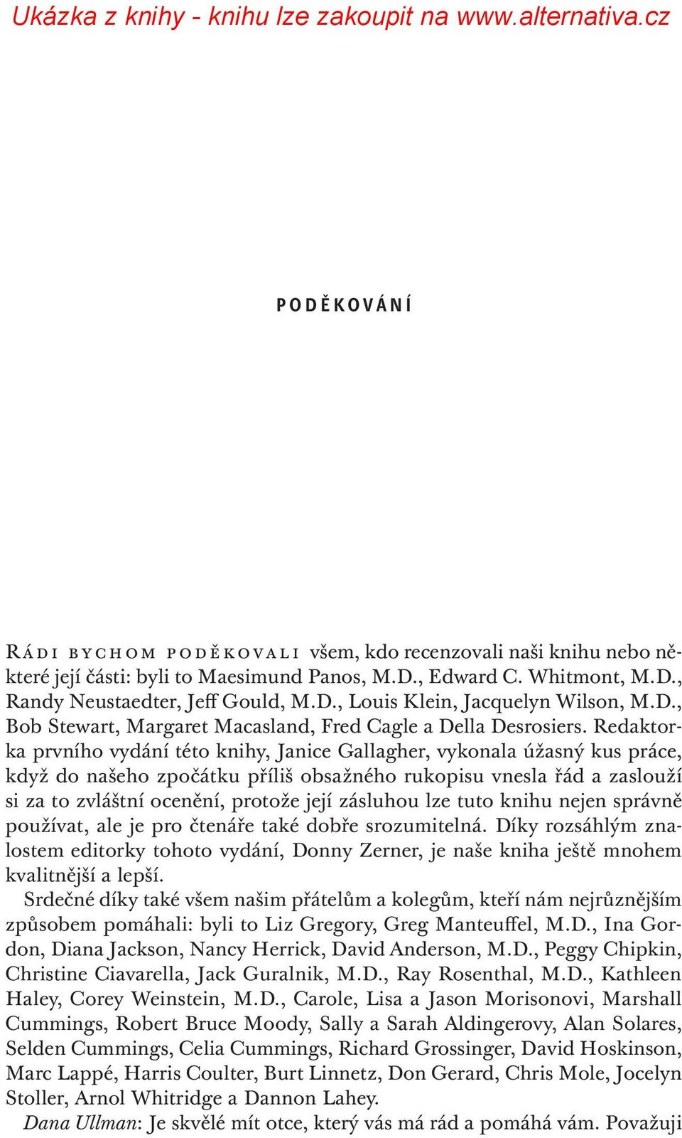 Redaktorka prvního vydání této knihy, Janice Gallagher, vykonala úžasný kus práce, když do našeho zpočátku příliš obsažného rukopisu vnesla řád a zaslouží si za to zvláštní ocenění, protože její