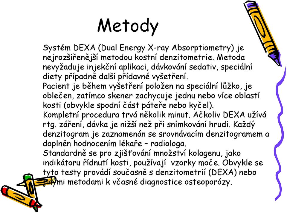 Pacient je během vyšetření položen na speciální lůžko, je oblečen, zatímco skener zachycuje jednu nebo více oblastí kosti (obvykle spodní část páteře nebo kyčel).
