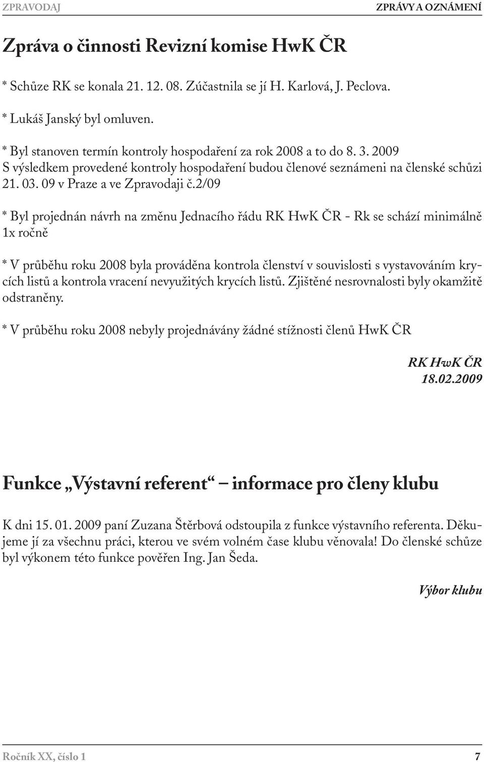 2/09 * Byl projednán návrh na změnu Jednacího řádu RK HwK ČR - Rk se schází minimálně 1x ročně * V průběhu roku 2008 byla prováděna kontrola členství v souvislosti s vystavováním krycích listů a